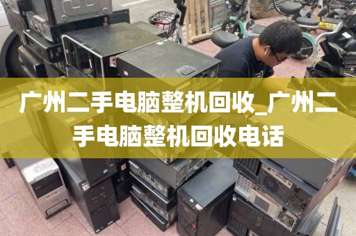 广州二手电脑整机回收_广州二手电脑整机回收电话