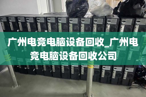 广州电竞电脑设备回收_广州电竞电脑设备回收公司