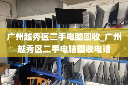 广州越秀区二手电脑回收_广州越秀区二手电脑回收电话