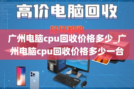 广州电脑cpu回收价格多少_广州电脑cpu回收价格多少一台