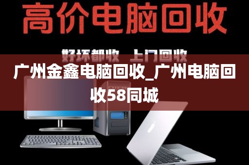 广州金鑫电脑回收_广州电脑回收58同城