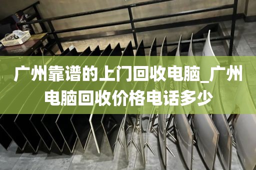 广州靠谱的上门回收电脑_广州电脑回收价格电话多少