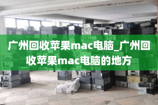 广州回收苹果mac电脑_广州回收苹果mac电脑的地方