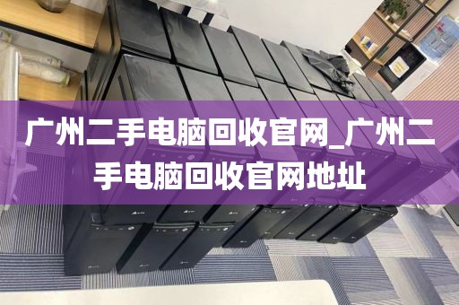 广州二手电脑回收官网_广州二手电脑回收官网地址