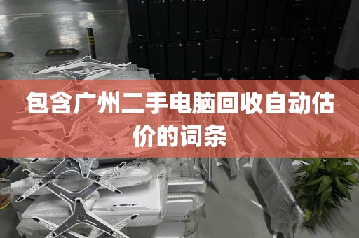 包含广州二手电脑回收自动估价的词条