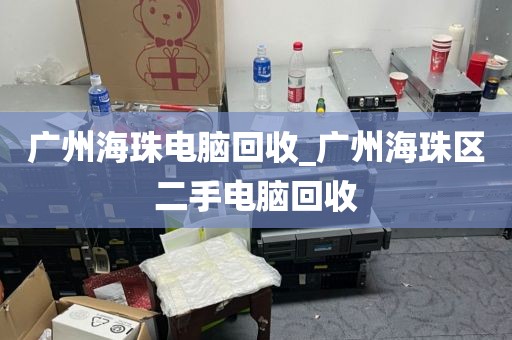 广州海珠电脑回收_广州海珠区二手电脑回收