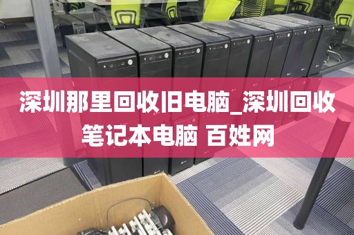 深圳那里回收旧电脑_深圳回收笔记本电脑 百姓网