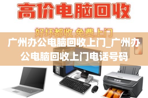 广州办公电脑回收上门_广州办公电脑回收上门电话号码