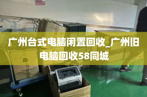 广州台式电脑闲置回收_广州旧电脑回收58同城