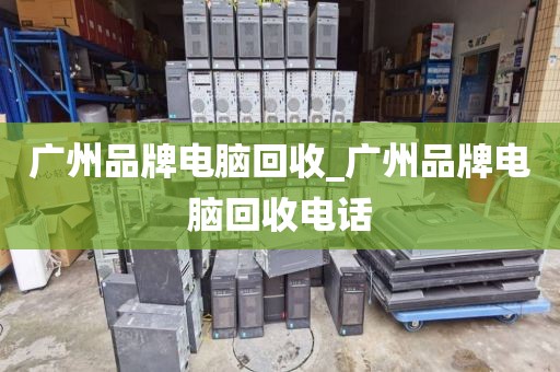 广州品牌电脑回收_广州品牌电脑回收电话