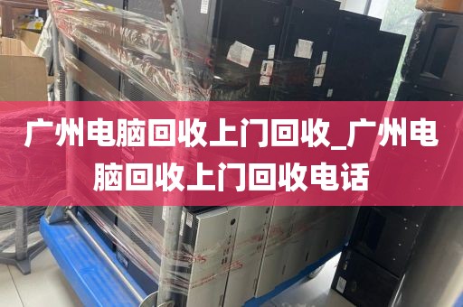 广州电脑回收上门回收_广州电脑回收上门回收电话