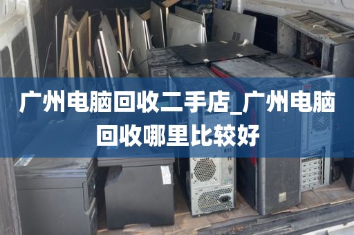 广州电脑回收二手店_广州电脑回收哪里比较好