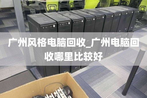 广州风格电脑回收_广州电脑回收哪里比较好