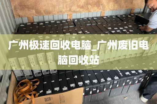 广州极速回收电脑_广州废旧电脑回收站