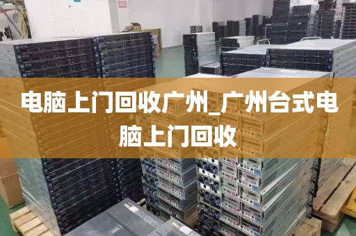 电脑上门回收广州_广州台式电脑上门回收