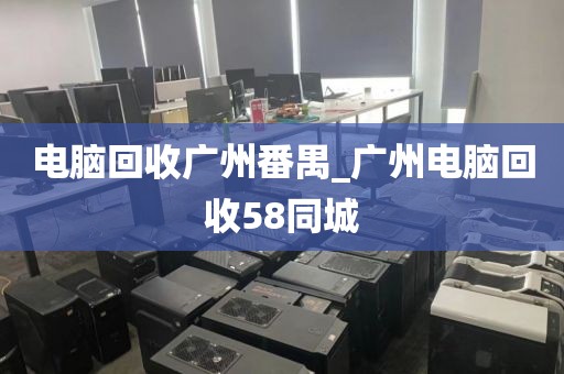 电脑回收广州番禺_广州电脑回收58同城