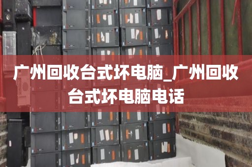 广州回收台式坏电脑_广州回收台式坏电脑电话