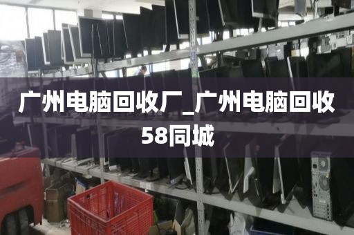 广州电脑回收厂_广州电脑回收58同城