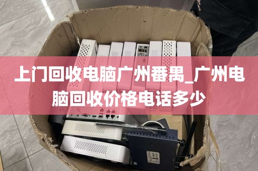 上门回收电脑广州番禺_广州电脑回收价格电话多少