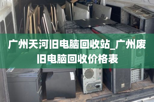 广州天河旧电脑回收站_广州废旧电脑回收价格表