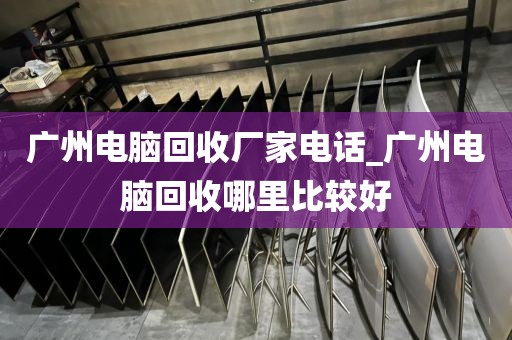 广州电脑回收厂家电话_广州电脑回收哪里比较好