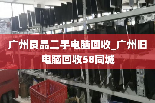 广州良品二手电脑回收_广州旧电脑回收58同城