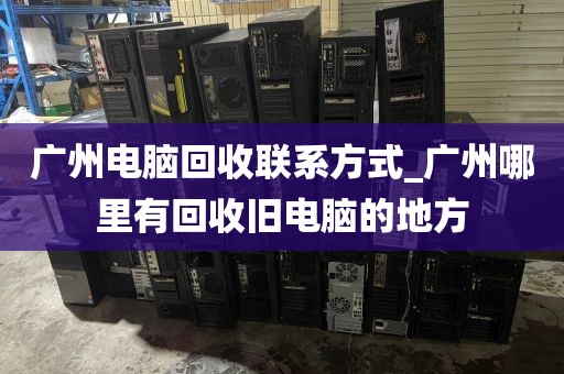 广州电脑回收联系方式_广州哪里有回收旧电脑的地方