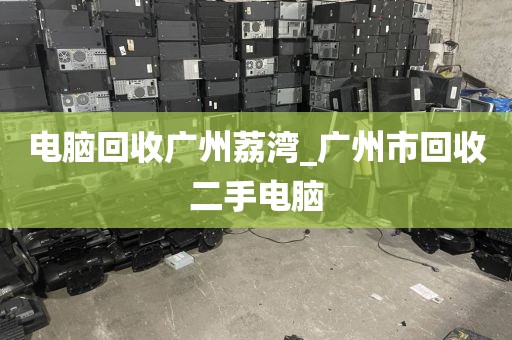 电脑回收广州荔湾_广州市回收二手电脑