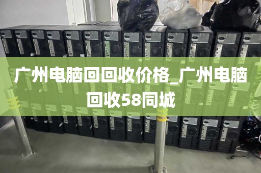 广州电脑回回收价格_广州电脑回收58同城