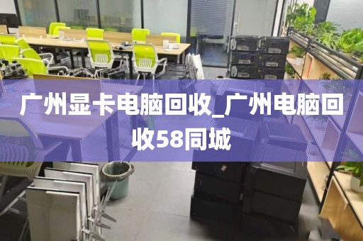 广州显卡电脑回收_广州电脑回收58同城