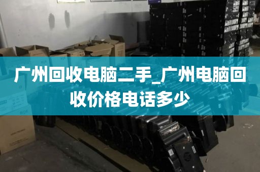 广州回收电脑二手_广州电脑回收价格电话多少