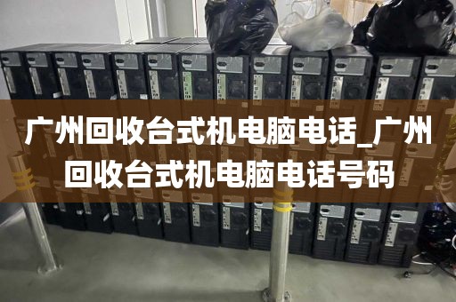 广州回收台式机电脑电话_广州回收台式机电脑电话号码