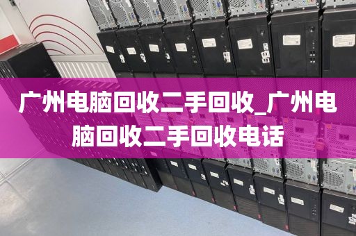 广州电脑回收二手回收_广州电脑回收二手回收电话