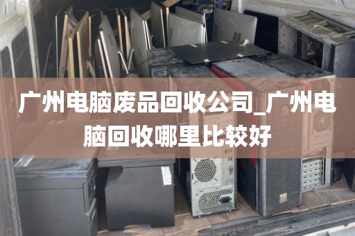 广州电脑废品回收公司_广州电脑回收哪里比较好