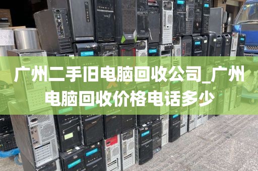 广州二手旧电脑回收公司_广州电脑回收价格电话多少