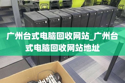 广州台式电脑回收网站_广州台式电脑回收网站地址