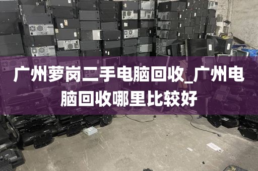 广州萝岗二手电脑回收_广州电脑回收哪里比较好