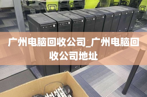 广州电脑回收公司_广州电脑回收公司地址