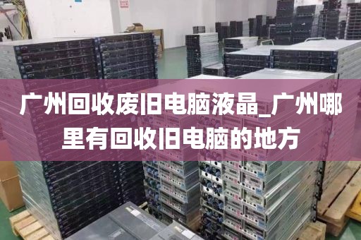 广州回收废旧电脑液晶_广州哪里有回收旧电脑的地方