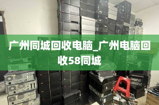 广州同城回收电脑_广州电脑回收58同城