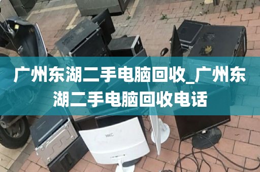 广州东湖二手电脑回收_广州东湖二手电脑回收电话