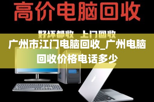 广州市江门电脑回收_广州电脑回收价格电话多少