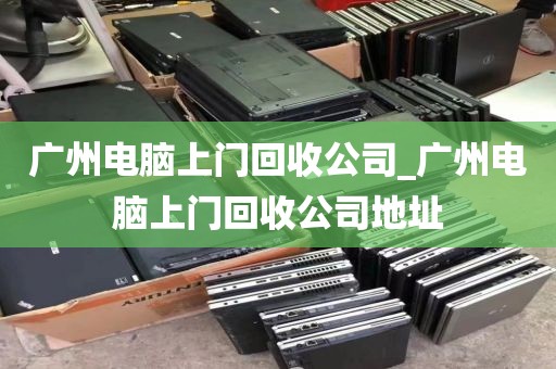 广州电脑上门回收公司_广州电脑上门回收公司地址