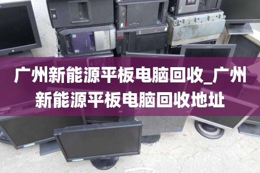 广州新能源平板电脑回收_广州新能源平板电脑回收地址