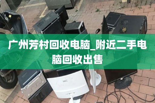 广州芳村回收电脑_附近二手电脑回收出售